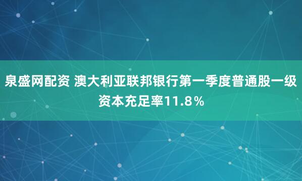 泉盛网配资 澳大利亚联邦银行第一季度普通股一级资本充足率11.8％